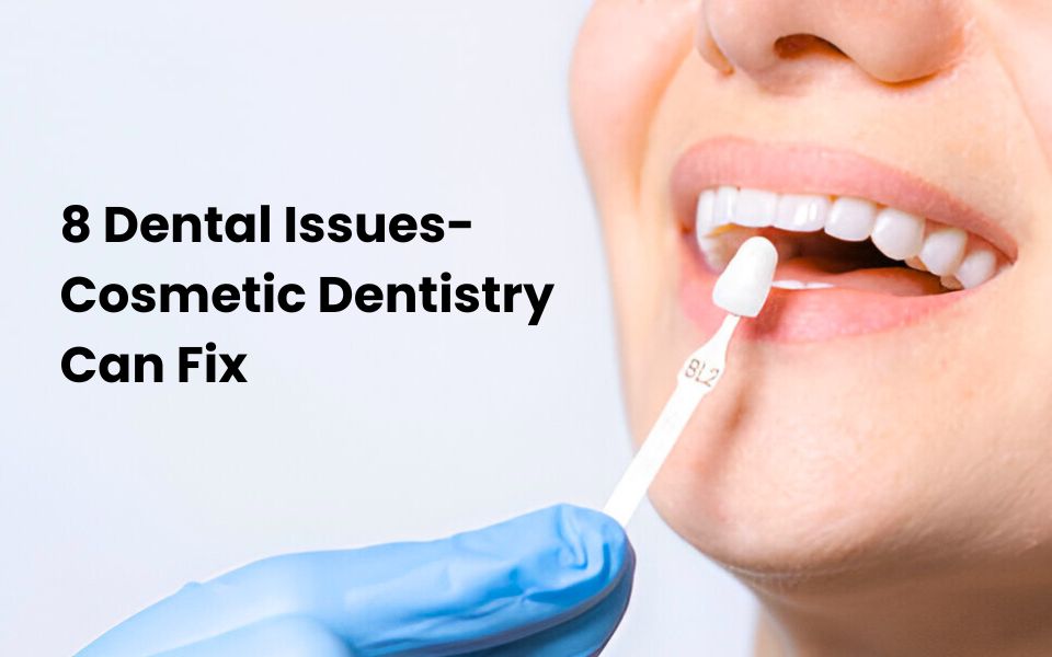 8 Dental Issues Cosmetic Dentistry Can Fix